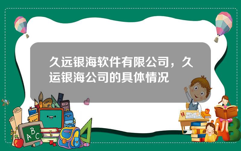 久远银海软件有限公司，久运银海公司的具体情况