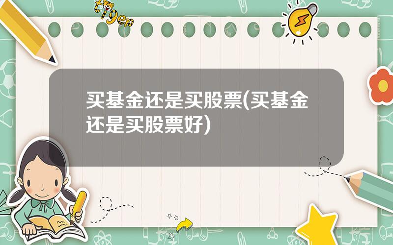 买基金还是买股票(买基金还是买股票好)