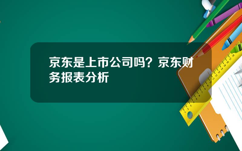 京东是上市公司吗？京东财务报表分析