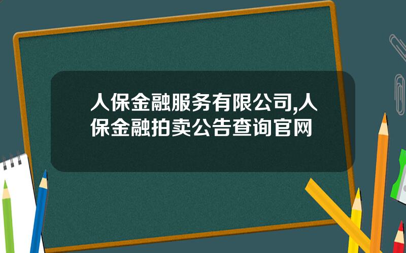 人保金融服务有限公司,人保金融拍卖公告查询官网