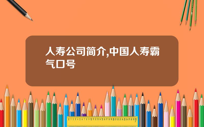 人寿公司简介,中国人寿霸气口号