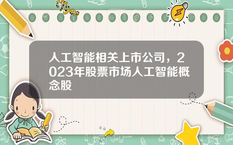 人工智能相关上市公司，2023年股票市场人工智能概念股