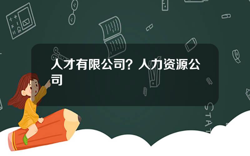 人才有限公司？人力资源公司