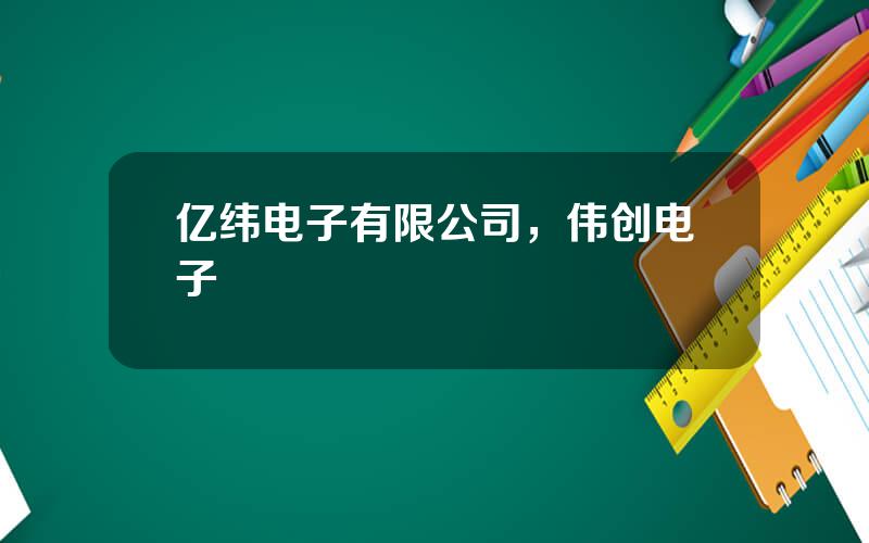 亿纬电子有限公司，伟创电子