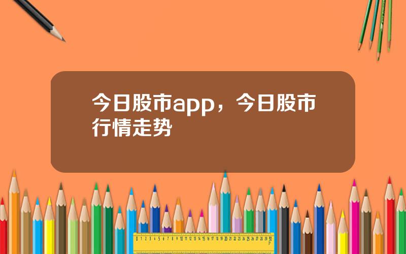 今日股市app，今日股市行情走势