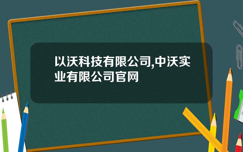 以沃科技有限公司,中沃实业有限公司官网