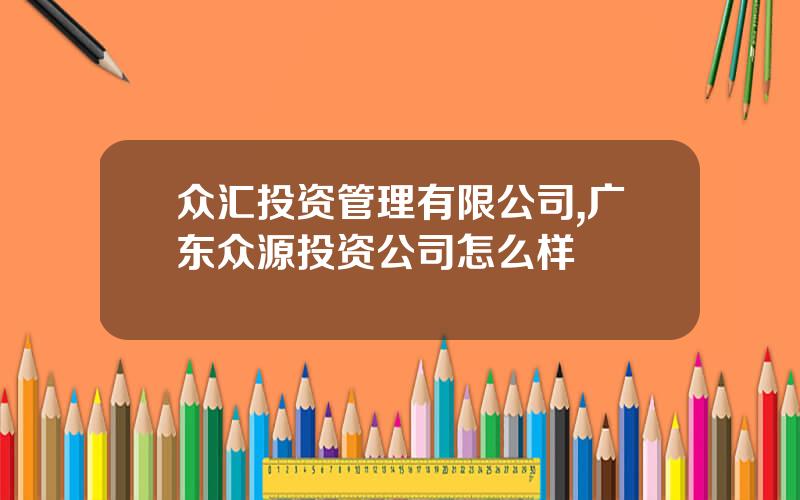 众汇投资管理有限公司,广东众源投资公司怎么样