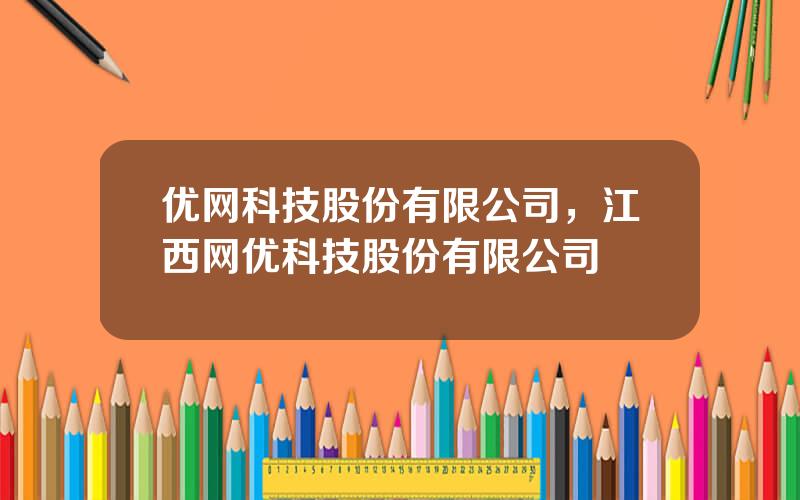 优网科技股份有限公司，江西网优科技股份有限公司