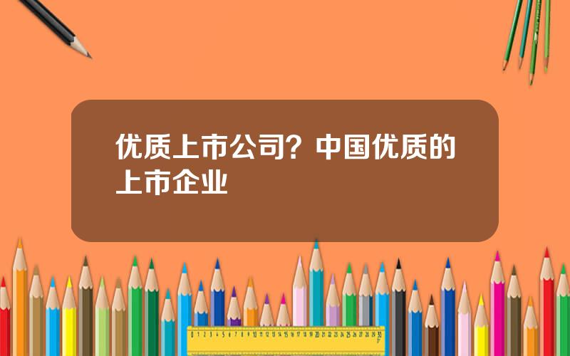 优质上市公司？中国优质的上市企业