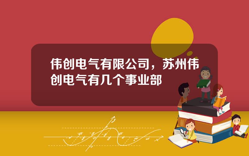 伟创电气有限公司，苏州伟创电气有几个事业部