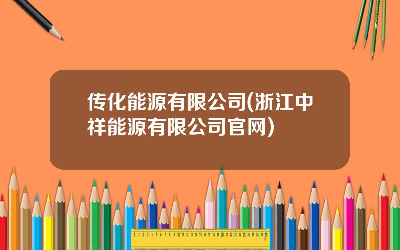 传化能源有限公司(浙江中祥能源有限公司官网)
