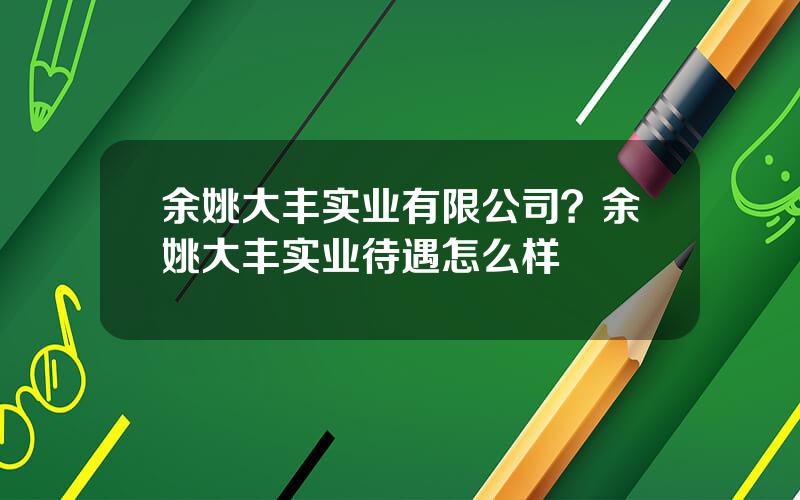 余姚大丰实业有限公司？余姚大丰实业待遇怎么样