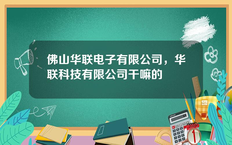 佛山华联电子有限公司，华联科技有限公司干嘛的