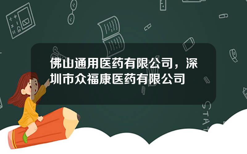 佛山通用医药有限公司，深圳市众福康医药有限公司