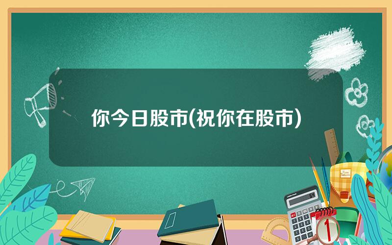 你今日股市(祝你在股市)