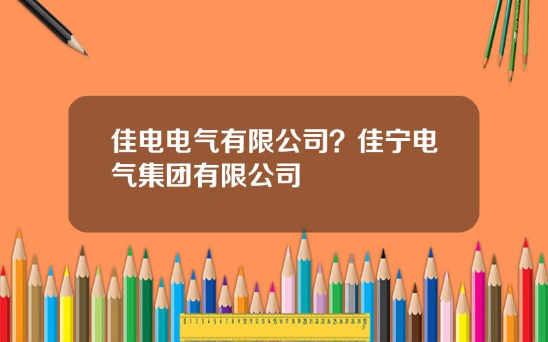 佳电电气有限公司？佳宁电气集团有限公司