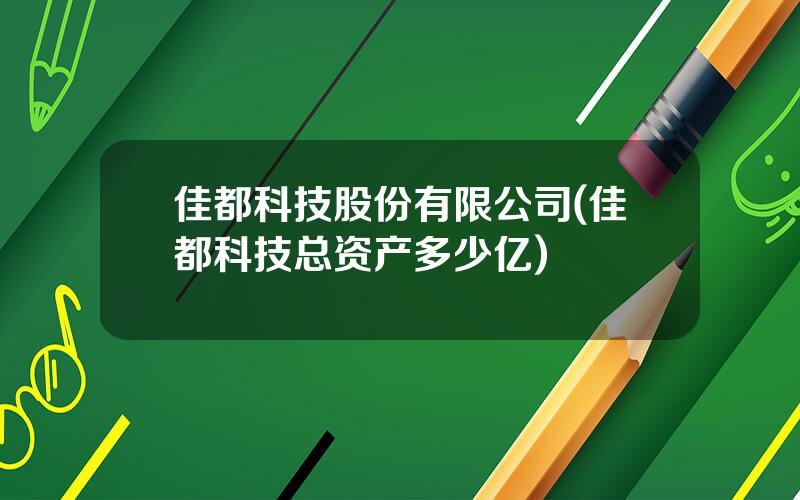 佳都科技股份有限公司(佳都科技总资产多少亿)