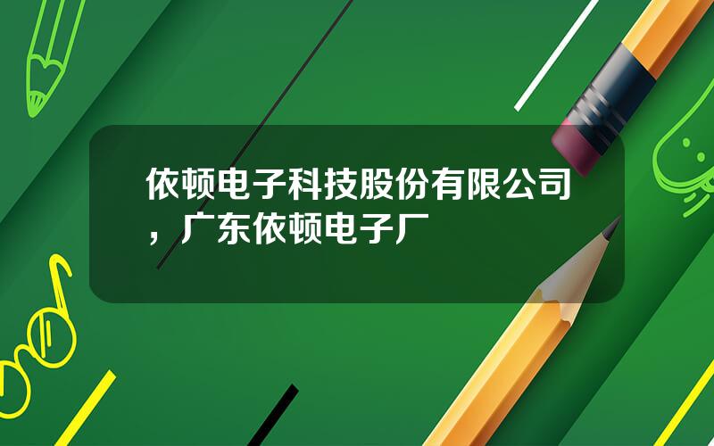 依顿电子科技股份有限公司，广东依顿电子厂