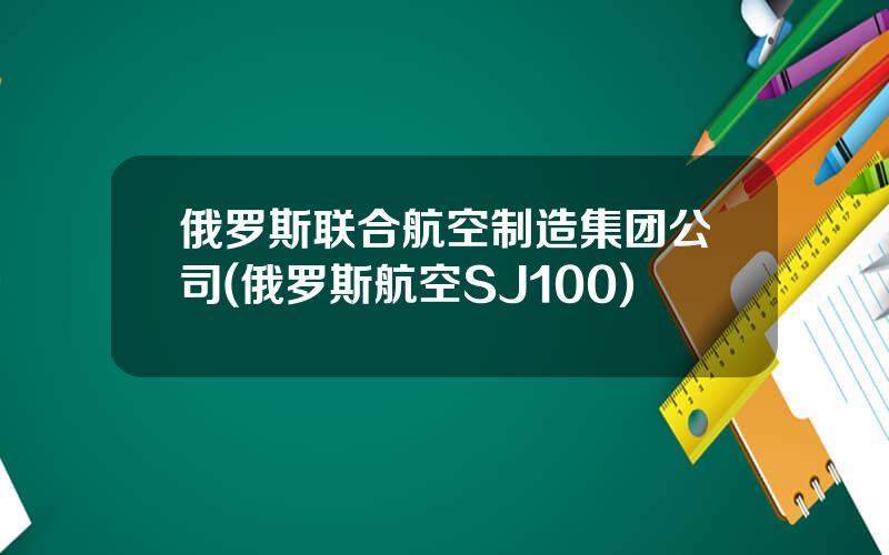 俄罗斯联合航空制造集团公司(俄罗斯航空SJ100)