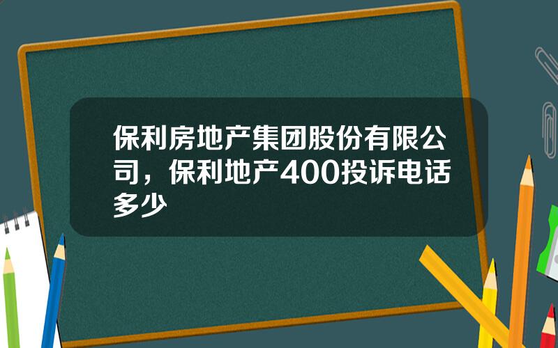 保利房地产集团股份有限公司，保利地产400投诉电话多少