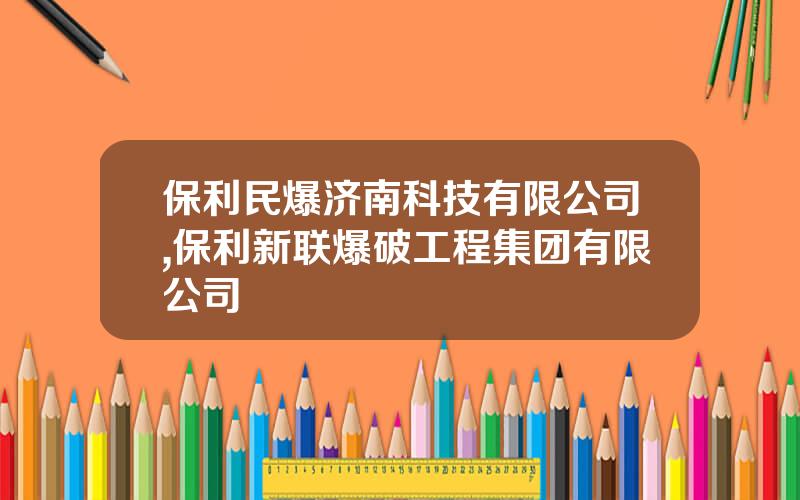 保利民爆济南科技有限公司,保利新联爆破工程集团有限公司