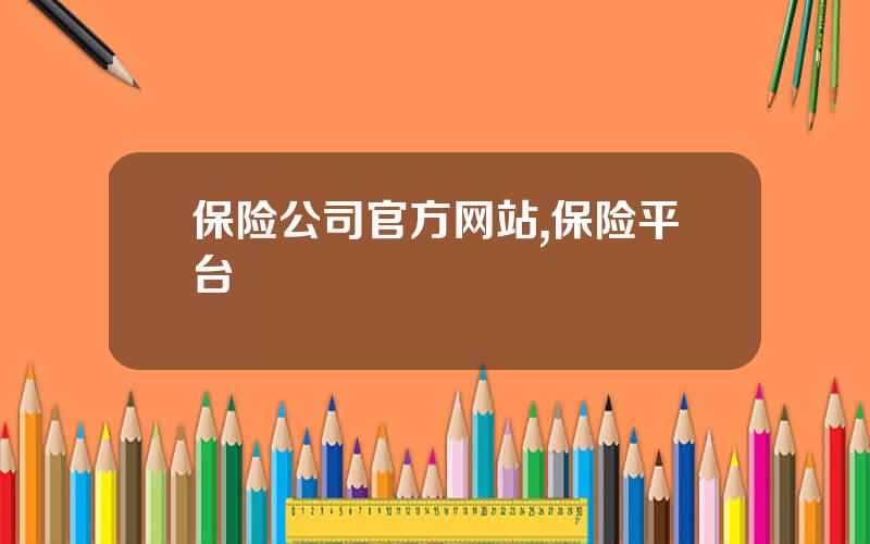 保险公司官方网站,保险平台
