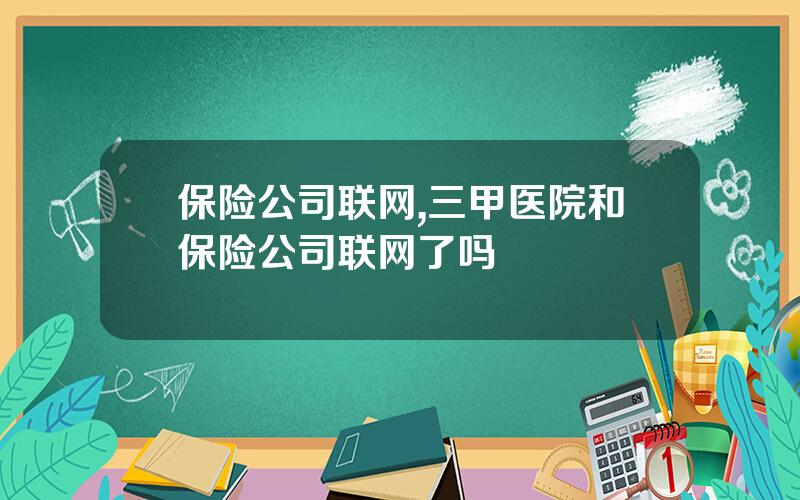 保险公司联网,三甲医院和保险公司联网了吗