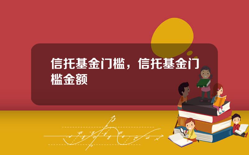 信托基金门槛，信托基金门槛金额