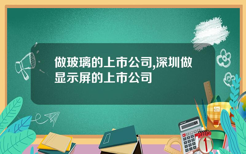 做玻璃的上市公司,深圳做显示屏的上市公司