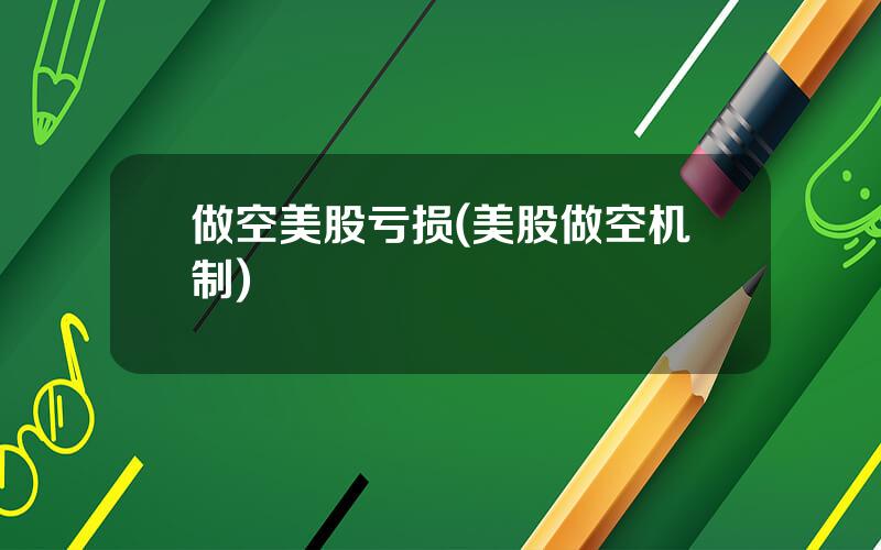 做空美股亏损(美股做空机制)