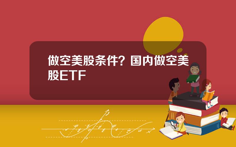 做空美股条件？国内做空美股ETF