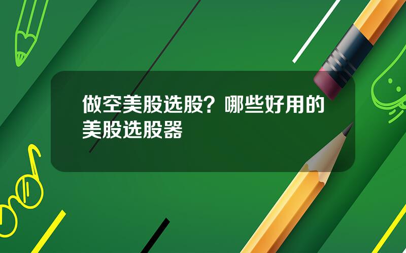 做空美股选股？哪些好用的美股选股器