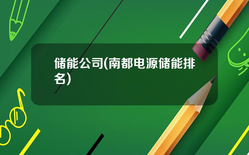 储能公司(南都电源储能排名)