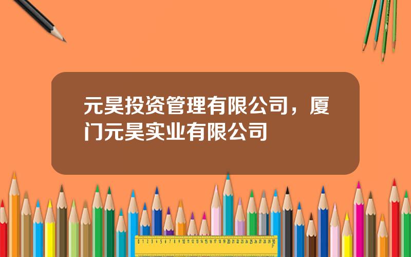 元昊投资管理有限公司，厦门元昊实业有限公司