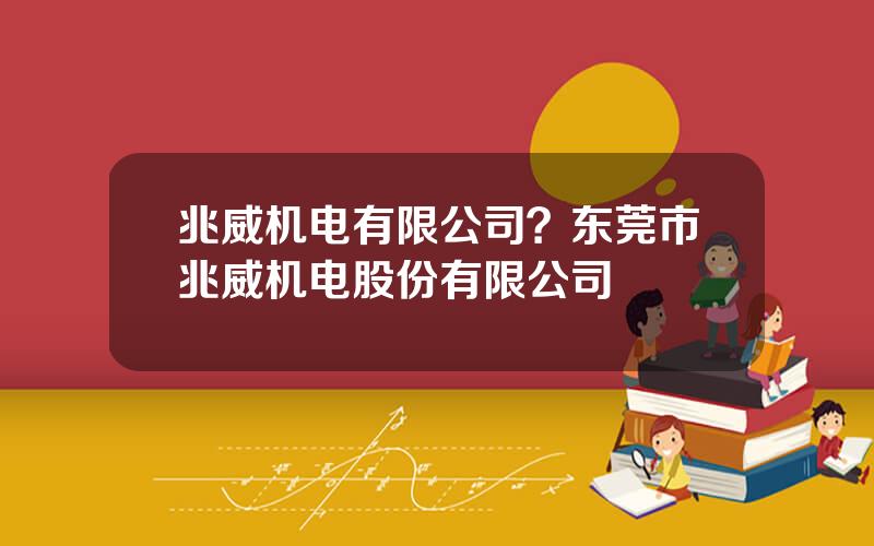 兆威机电有限公司？东莞市兆威机电股份有限公司