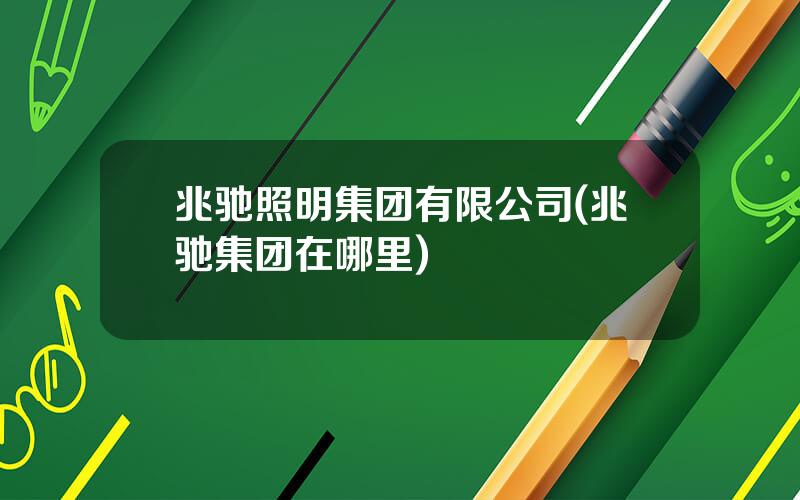 兆驰照明集团有限公司(兆驰集团在哪里)