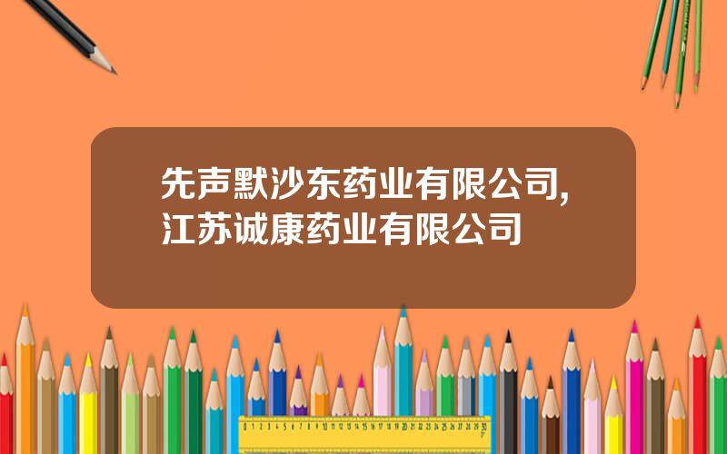 先声默沙东药业有限公司,江苏诚康药业有限公司