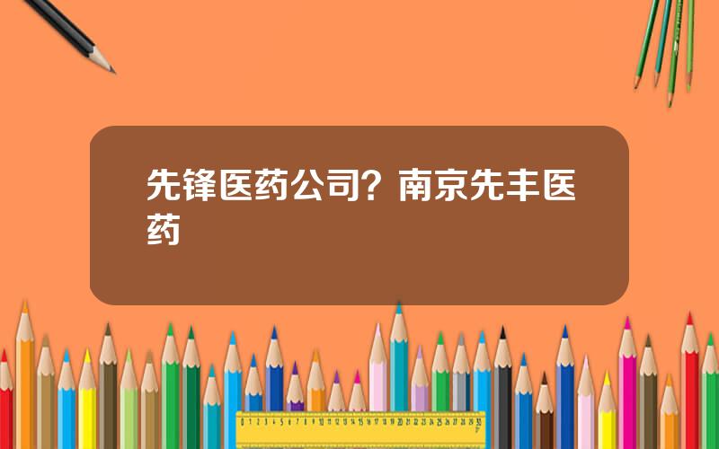 先锋医药公司？南京先丰医药