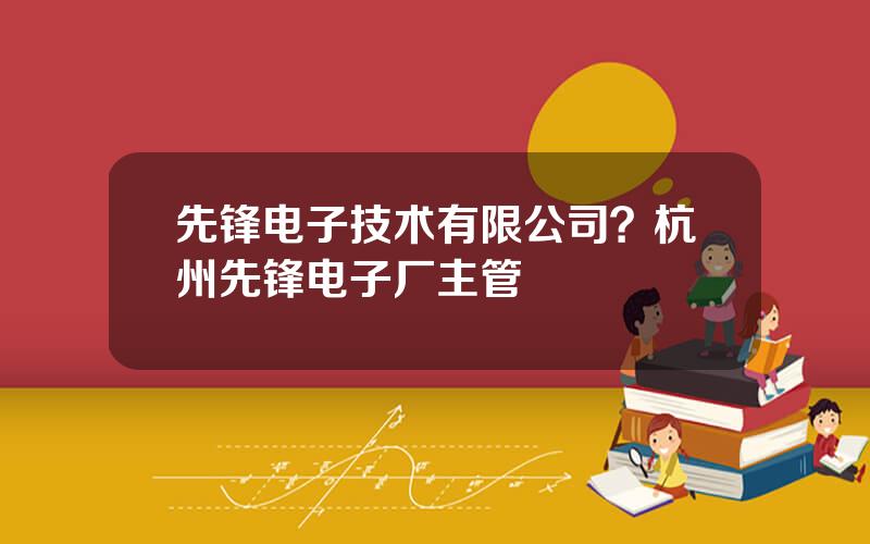 先锋电子技术有限公司？杭州先锋电子厂主管