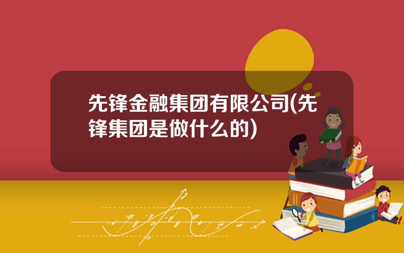 先锋金融集团有限公司(先锋集团是做什么的)