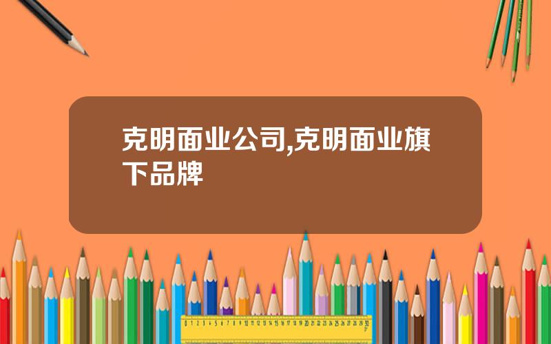 克明面业公司,克明面业旗下品牌