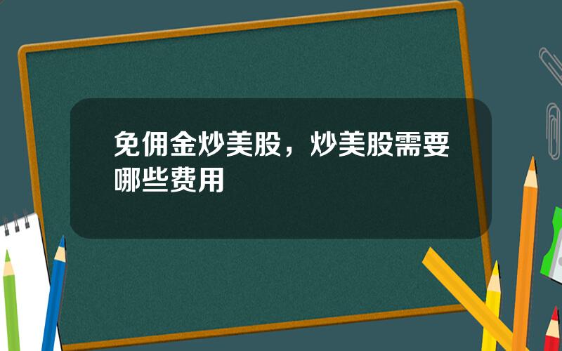 免佣金炒美股，炒美股需要哪些费用