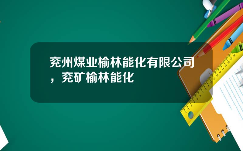兖州煤业榆林能化有限公司，兖矿榆林能化
