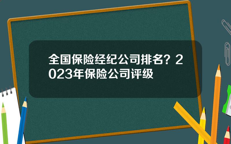 全国保险经纪公司排名？2023年保险公司评级