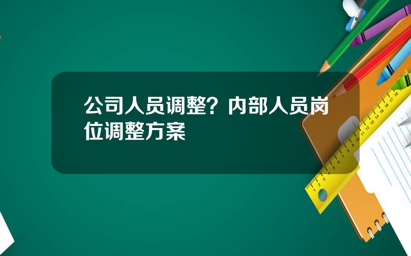 公司人员调整？内部人员岗位调整方案