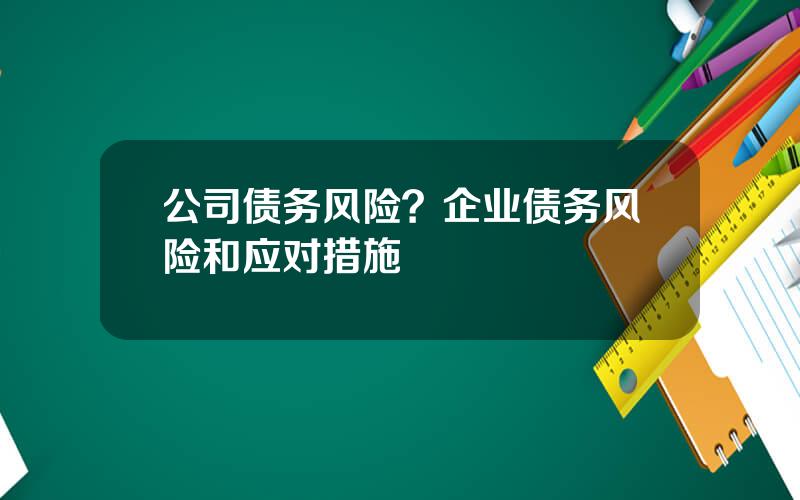 公司债务风险？企业债务风险和应对措施