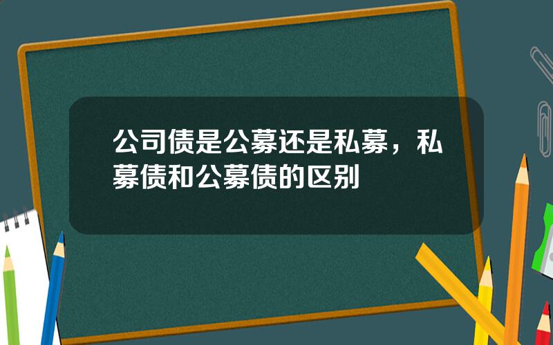 公司债是公募还是私募，私募债和公募债的区别