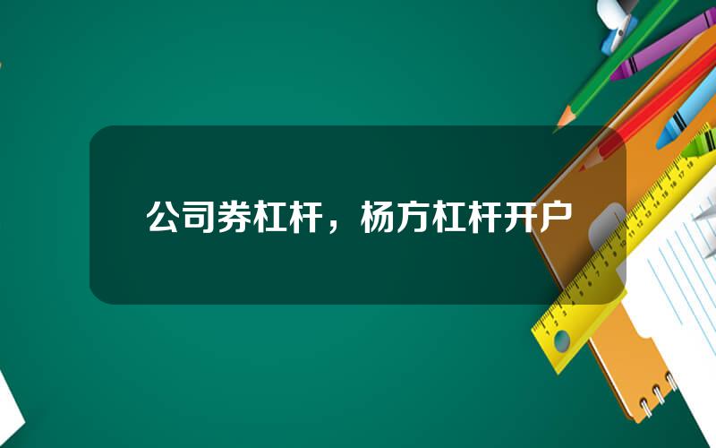 公司券杠杆，杨方杠杆开户
