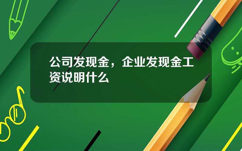 公司发现金，企业发现金工资说明什么