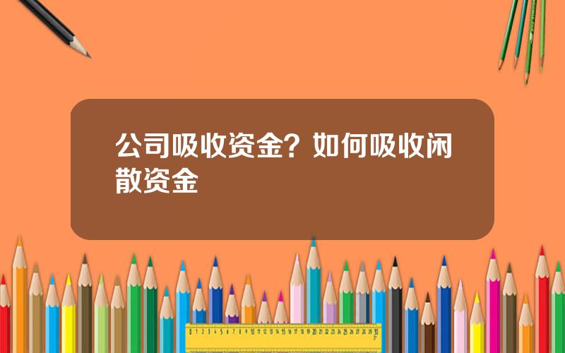 公司吸收资金？如何吸收闲散资金
